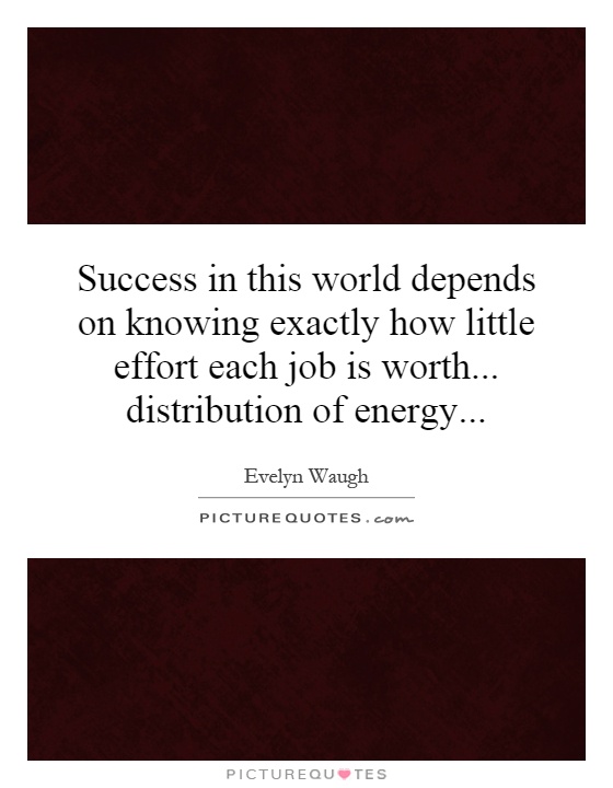 Success in this world depends on knowing exactly how little effort each job is worth... distribution of energy Picture Quote #1