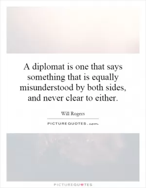 A diplomat is one that says something that is equally misunderstood by both sides, and never clear to either Picture Quote #1