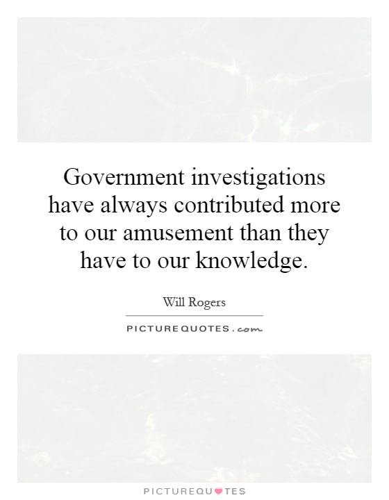 Government investigations have always contributed more to our amusement than they have to our knowledge Picture Quote #1