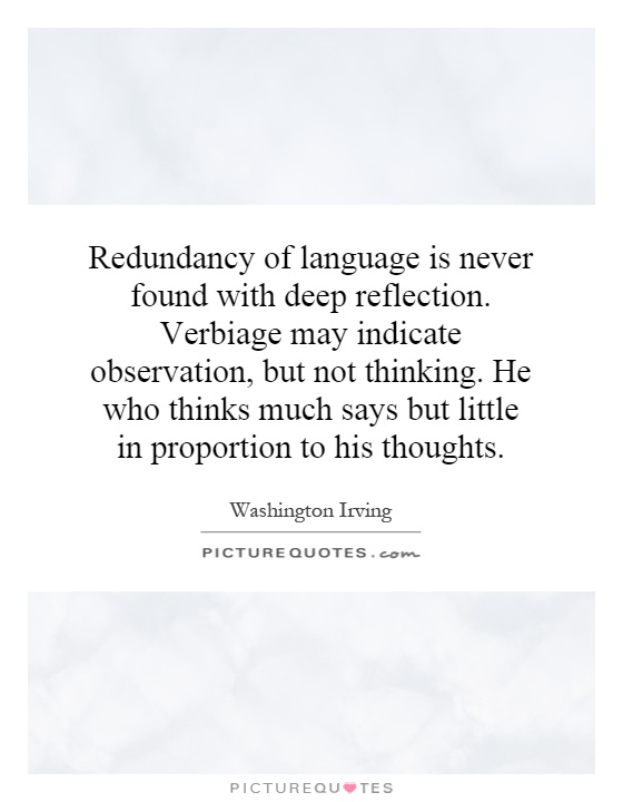 Redundancy of language is never found with deep reflection. Verbiage may indicate observation, but not thinking. He who thinks much says but little in proportion to his thoughts Picture Quote #1