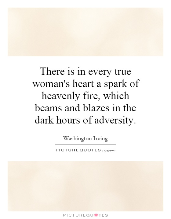 There is in every true woman's heart a spark of heavenly fire, which beams and blazes in the dark hours of adversity Picture Quote #1