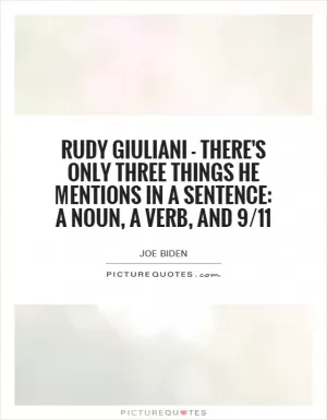 Rudy Giuliani - there's only three things he mentions in a sentence: a noun, a verb, and 9/11 Picture Quote #1