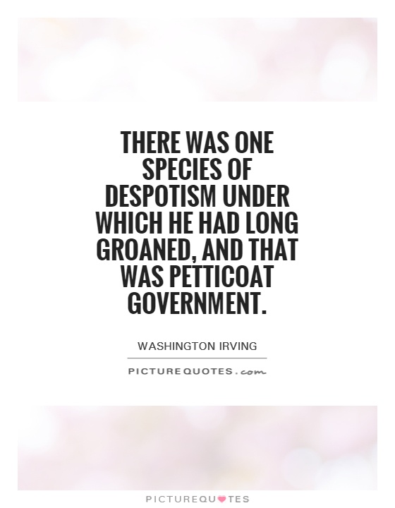 There was one species of despotism under which he had long groaned, and that was petticoat government Picture Quote #1