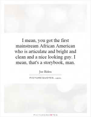 I mean, you got the first mainstream African American who is articulate and bright and clean and a nice looking guy. I mean, that's a storybook, man Picture Quote #1