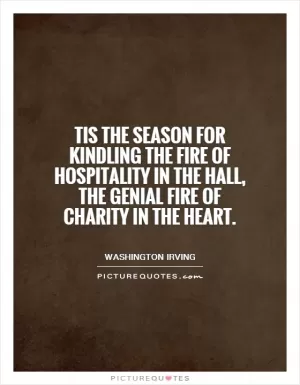 Tis the season for kindling the fire of hospitality in the hall, the genial fire of charity in the heart Picture Quote #1