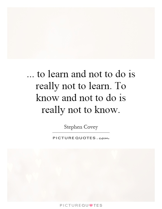 ... to learn and not to do is really not to learn. To know and not to do is really not to know Picture Quote #1