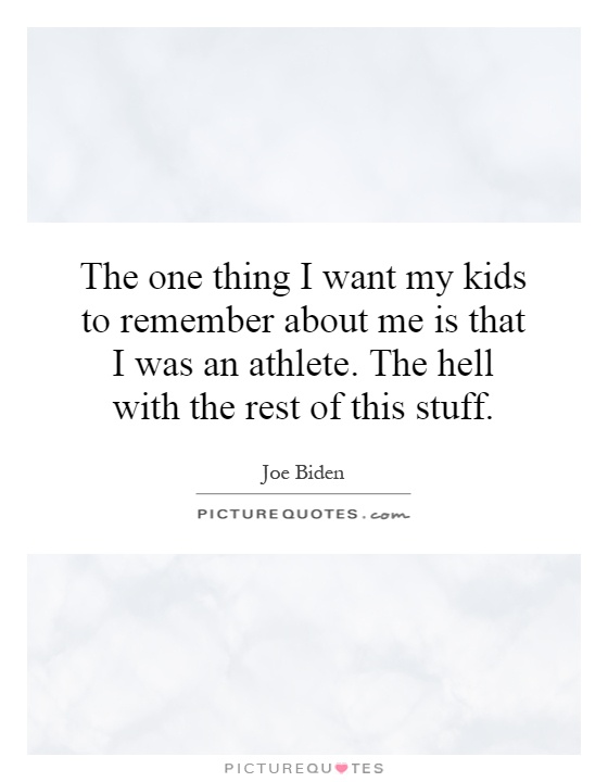 The one thing I want my kids to remember about me is that I was an athlete. The hell with the rest of this stuff Picture Quote #1