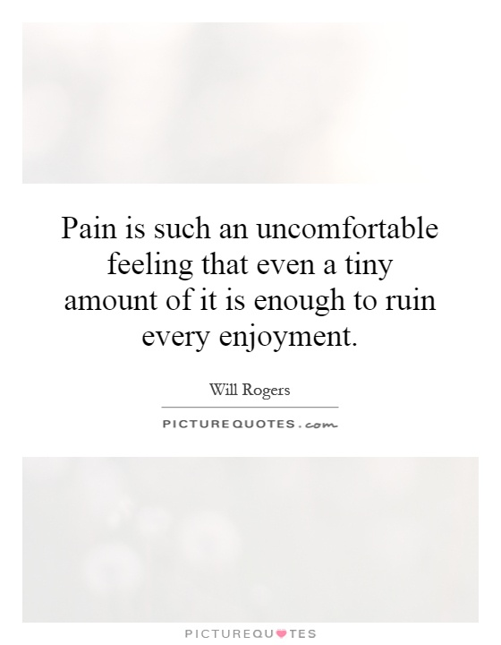 Pain is such an uncomfortable feeling that even a tiny amount of it is enough to ruin every enjoyment Picture Quote #1