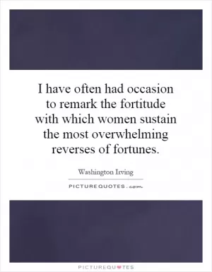 I have often had occasion to remark the fortitude with which women sustain the most overwhelming reverses of fortunes Picture Quote #1