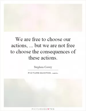 We are free to choose our actions,... but we are not free to choose the consequences of these actions Picture Quote #1