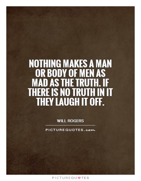 Nothing makes a man or body of men as mad as the truth. If there is no truth in it they laugh it off Picture Quote #1