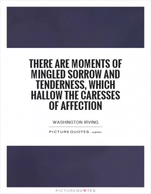 There are moments of mingled sorrow and tenderness, which hallow the caresses of affection Picture Quote #1