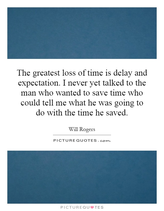 The greatest loss of time is delay and expectation. I never yet talked to the man who wanted to save time who could tell me what he was going to do with the time he saved Picture Quote #1