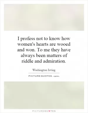 I profess not to know how women's hearts are wooed and won. To me they have always been matters of riddle and admiration Picture Quote #1