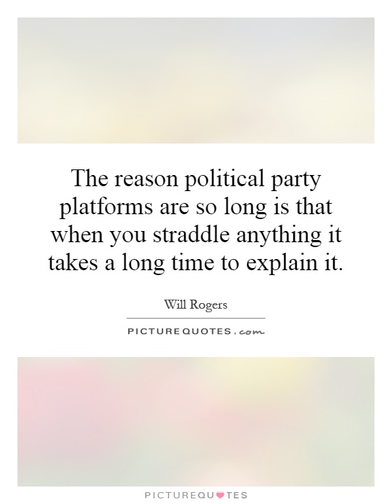 The reason political party platforms are so long is that when you straddle anything it takes a long time to explain it Picture Quote #1