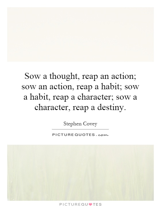 Sow a thought, reap an action; sow an action, reap a habit; sow a habit, reap a character; sow a character, reap a destiny Picture Quote #1