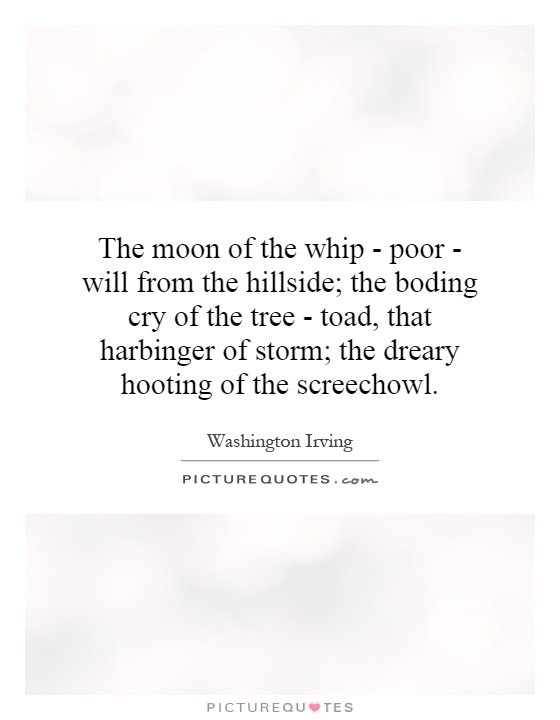 The moon of the whip - poor - will from the hillside; the boding cry of the tree - toad, that harbinger of storm; the dreary hooting of the screechowl Picture Quote #1