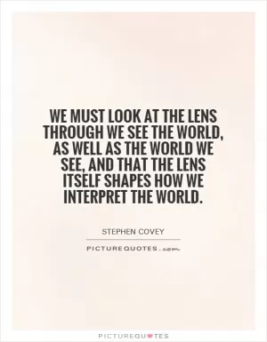 We must look at the lens through we see the world, as well as the world we see, and that the lens itself shapes how we interpret the world Picture Quote #1