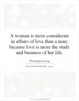 A woman is more considerate in affairs of love than a man; because love is more the study and business of her life Picture Quote #1