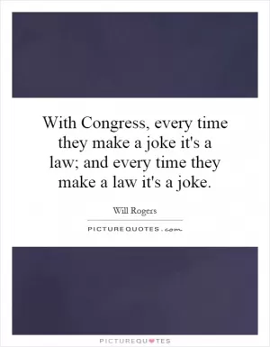 With Congress, every time they make a joke it's a law; and every time they make a law it's a joke Picture Quote #1