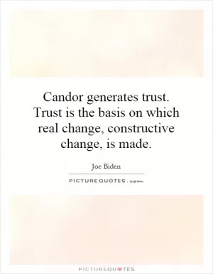 Candor generates trust. Trust is the basis on which real change, constructive change, is made Picture Quote #1