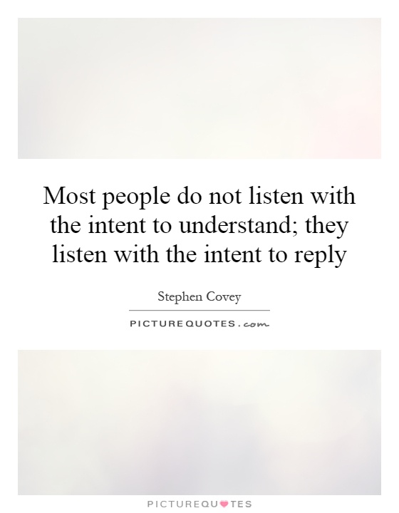 Most people do not listen with the intent to understand; they listen with the intent to reply Picture Quote #1