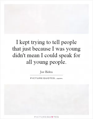 I kept trying to tell people that just because I was young didn't mean I could speak for all young people Picture Quote #1