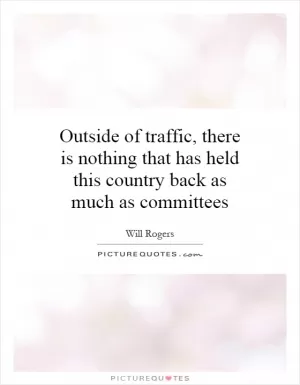 Outside of traffic, there is nothing that has held this country back as much as committees Picture Quote #1