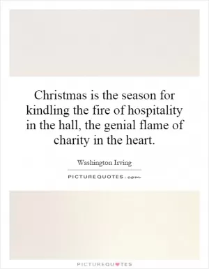 Christmas is the season for kindling the fire of hospitality in the hall, the genial flame of charity in the heart Picture Quote #1