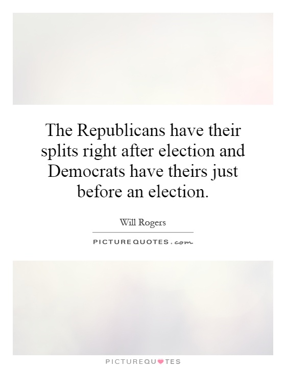 The Republicans have their splits right after election and Democrats have theirs just before an election Picture Quote #1