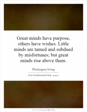 Great minds have purpose, others have wishes. Little minds are tamed and subdued by misfortunes; but great minds rise above them Picture Quote #1