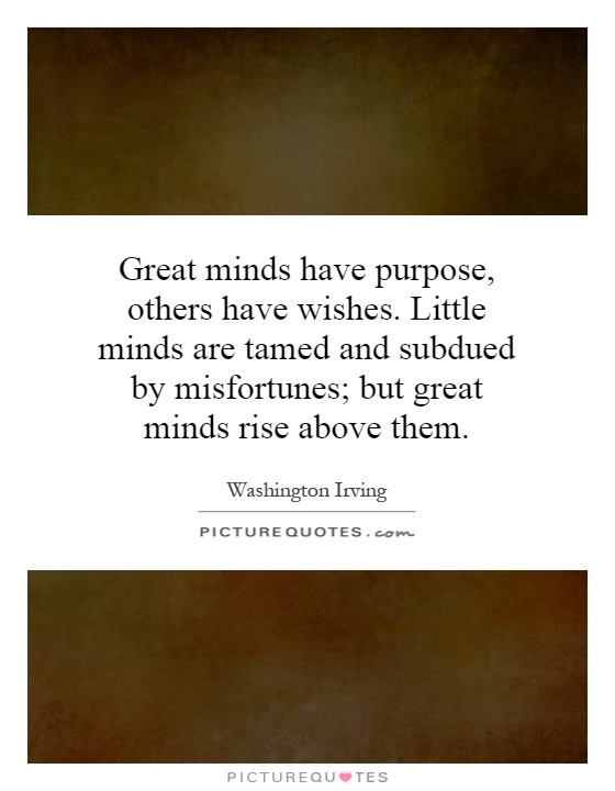 Great minds have purpose, others have wishes. Little minds are tamed and subdued by misfortunes; but great minds rise above them Picture Quote #1