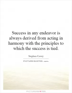 Success in any endeavor is always derived from acting in harmony with the principles to which the success is tied Picture Quote #1