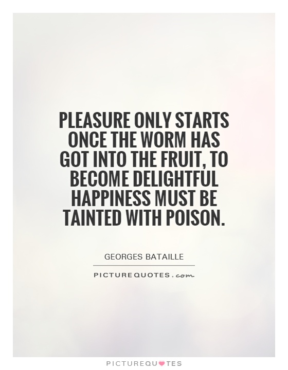 Pleasure only starts once the worm has got into the fruit, to become delightful happiness must be tainted with poison Picture Quote #1