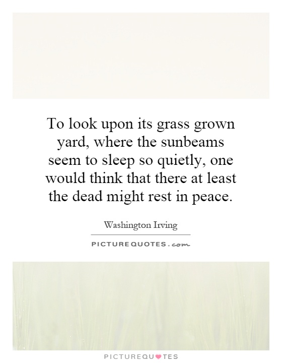 To look upon its grass grown yard, where the sunbeams seem to sleep so quietly, one would think that there at least the dead might rest in peace Picture Quote #1