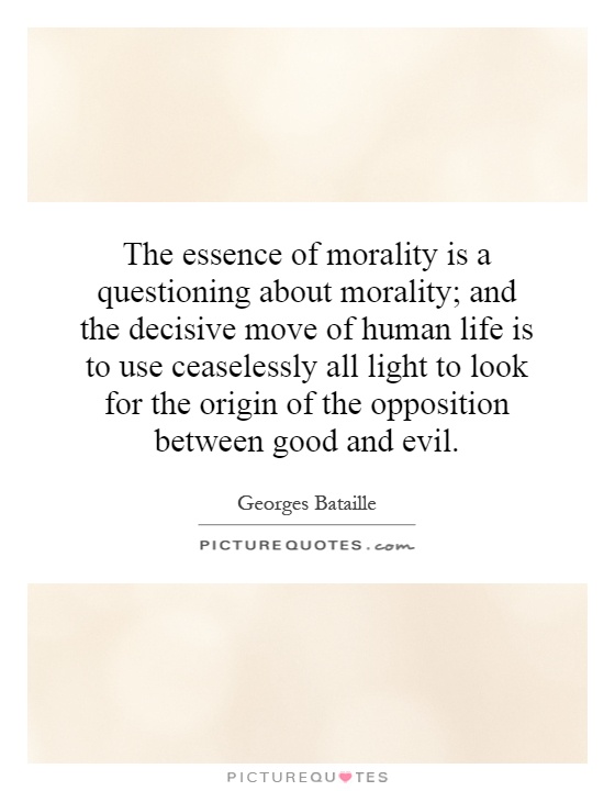 The essence of morality is a questioning about morality; and the decisive move of human life is to use ceaselessly all light to look for the origin of the opposition between good and evil Picture Quote #1