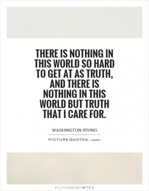 There is nothing in this world so hard to get at as truth, and there is nothing in this world but truth that I care for Picture Quote #1