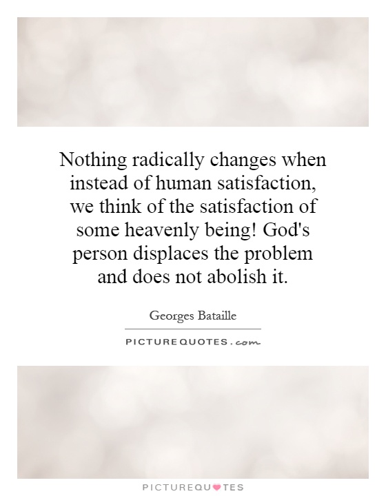 Nothing radically changes when instead of human satisfaction, we think of the satisfaction of some heavenly being! God's person displaces the problem and does not abolish it Picture Quote #1