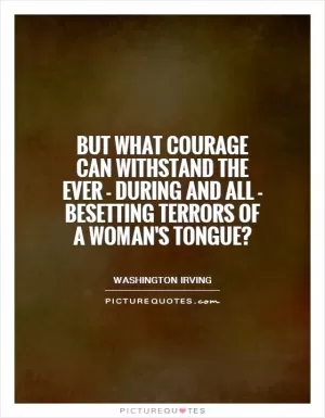 But what courage can withstand the ever - during and all - besetting terrors of a woman's tongue? Picture Quote #1