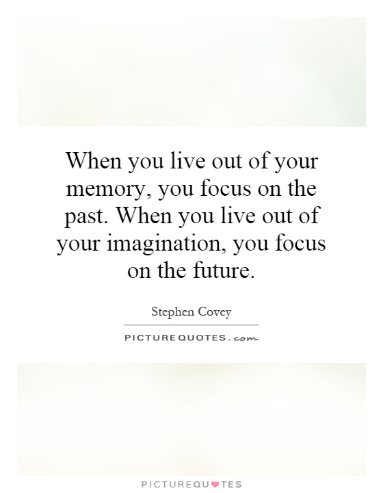 When you live out of your memory, you focus on the past. When you live out of your imagination, you focus on the future Picture Quote #1