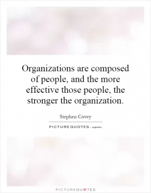 Organizations are composed of people, and the more effective those people, the stronger the organization Picture Quote #1