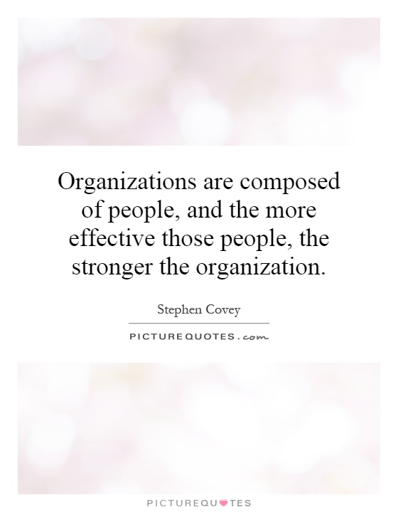 Organizations are composed of people, and the more effective those people, the stronger the organization Picture Quote #1
