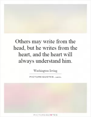 Others may write from the head, but he writes from the heart, and the heart will always understand him Picture Quote #1
