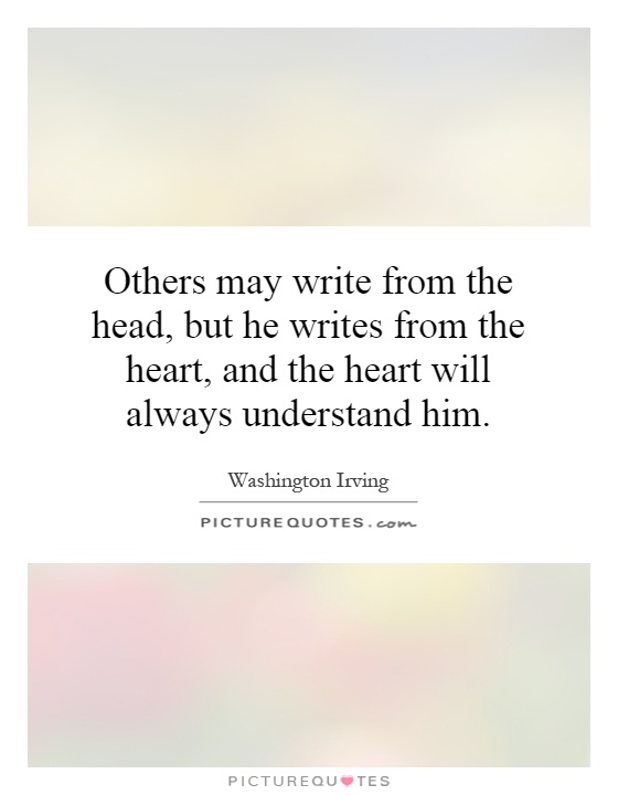 Others may write from the head, but he writes from the heart, and the heart will always understand him Picture Quote #1