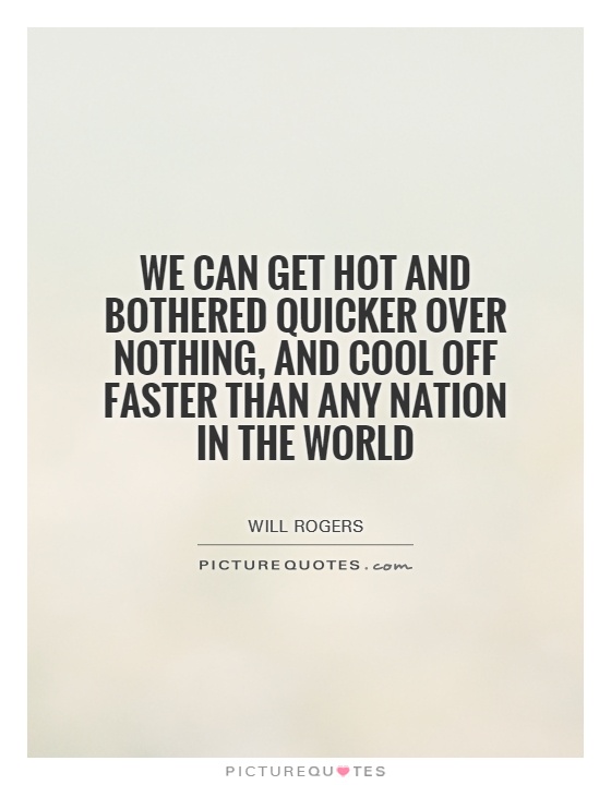 We can get hot and bothered quicker over nothing, and cool off faster than any nation in the world Picture Quote #1