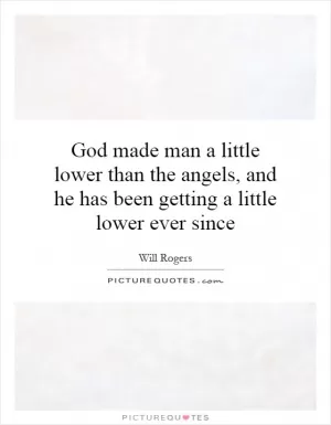 God made man a little lower than the angels, and he has been getting a little lower ever since Picture Quote #1