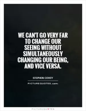 We can't go very far to change our seeing without simultaneously changing our being, and vice versa Picture Quote #1