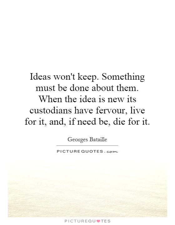 Ideas won't keep. Something must be done about them. When the idea is new its custodians have fervour, live for it, and, if need be, die for it Picture Quote #1