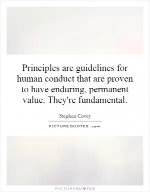 Principles are guidelines for human conduct that are proven to have enduring, permanent value. They're fundamental Picture Quote #1