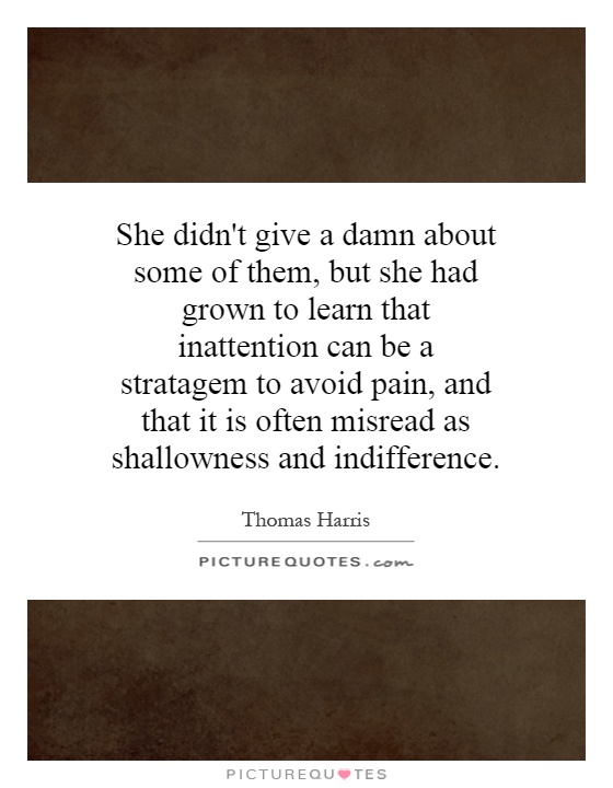 She didn't give a damn about some of them, but she had grown to learn that inattention can be a stratagem to avoid pain, and that it is often misread as shallowness and indifference Picture Quote #1